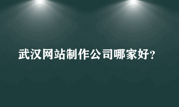 武汉网站制作公司哪家好？