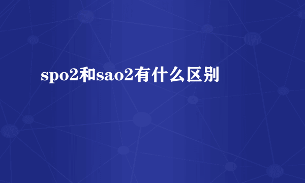 spo2和sao2有什么区别