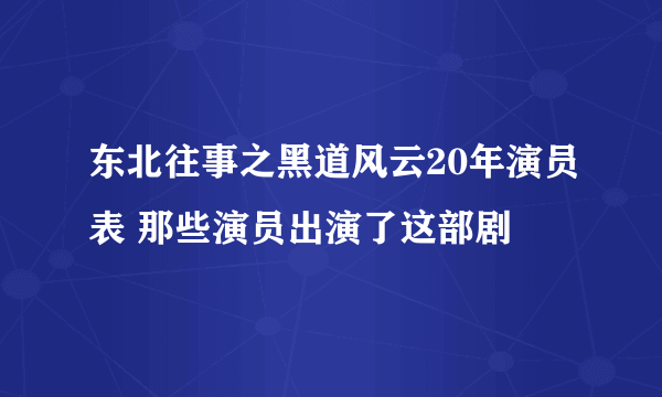 东北往事之黑道风云20年演员表 那些演员出演了这部剧