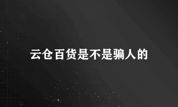 云仓百货是不是骗人的