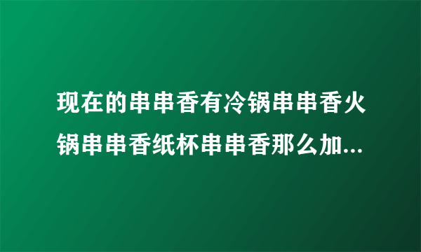 现在的串串香有冷锅串串香火锅串串香纸杯串串香那么加盟那个模式的比较好？