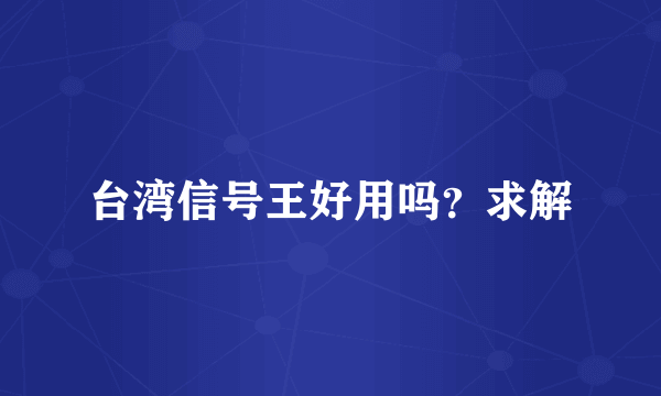 台湾信号王好用吗？求解