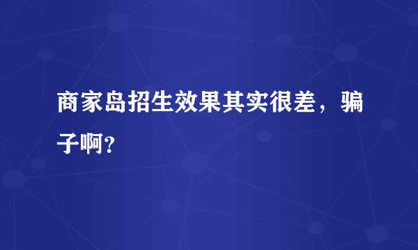 商家岛招生效果其实很差，骗子啊？