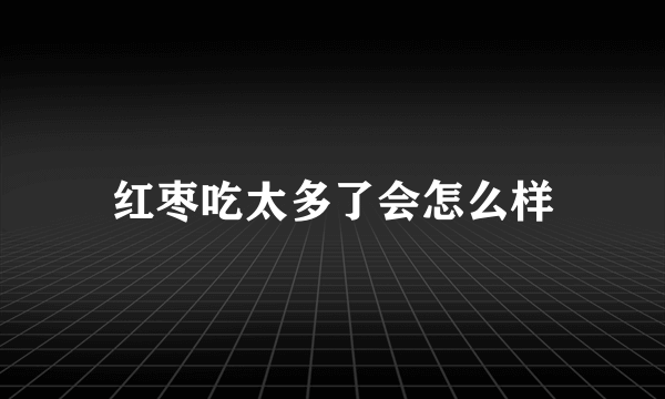 红枣吃太多了会怎么样