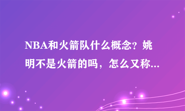 NBA和火箭队什么概念？姚明不是火箭的吗，怎么又称NBA了？