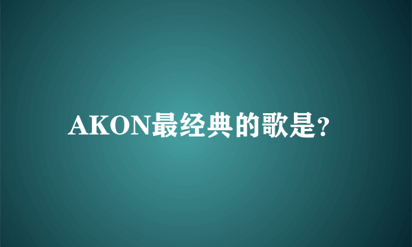 AKON最经典的歌是？