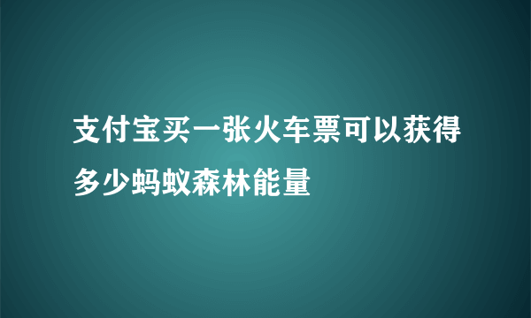 支付宝买一张火车票可以获得多少蚂蚁森林能量