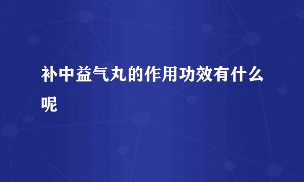 补中益气丸的作用功效有什么呢