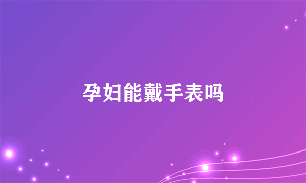 孕妇能戴手表吗