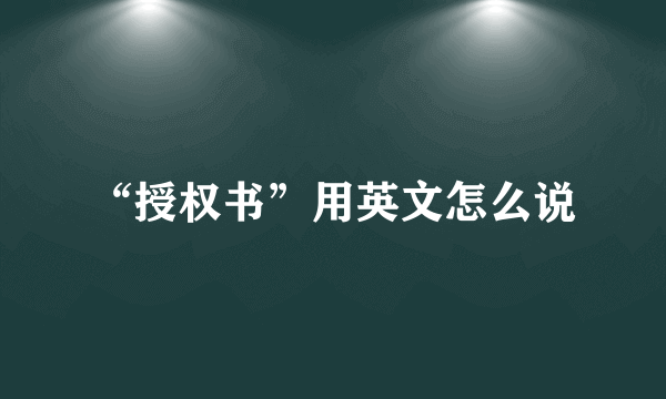 “授权书”用英文怎么说