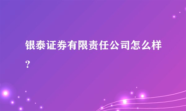 银泰证券有限责任公司怎么样？