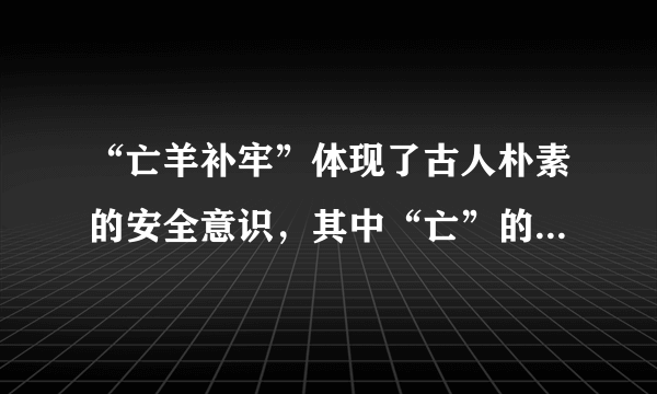 “亡羊补牢”体现了古人朴素的安全意识，其中“亡”的意思是 蚂蚁庄园今日答案12月2日