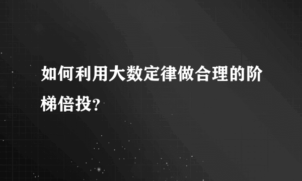 如何利用大数定律做合理的阶梯倍投？