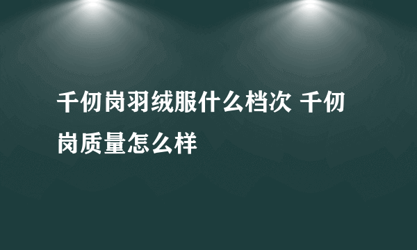 千仞岗羽绒服什么档次 千仞岗质量怎么样