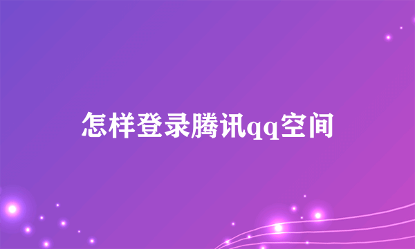 怎样登录腾讯qq空间