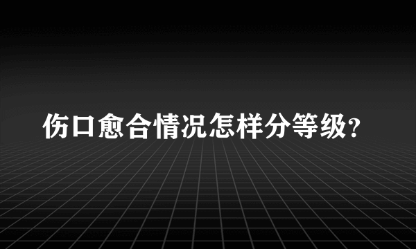 伤口愈合情况怎样分等级？