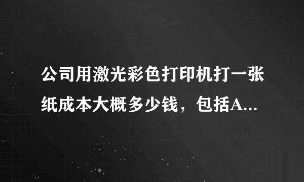 公司用激光彩色打印机打一张纸成本大概多少钱，包括A3，A4