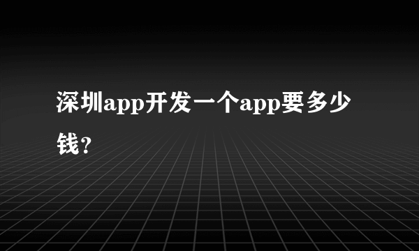 深圳app开发一个app要多少钱？