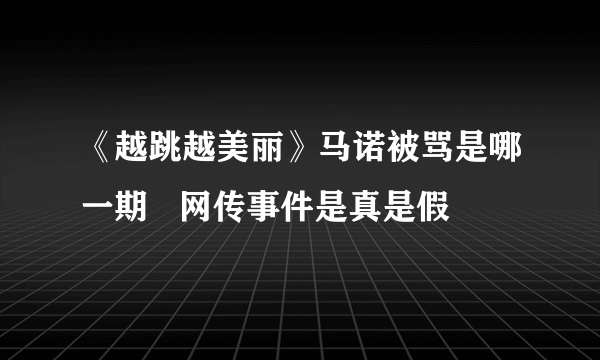 《越跳越美丽》马诺被骂是哪一期   网传事件是真是假