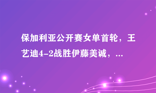 保加利亚公开赛女单首轮，王艺迪4-2战胜伊藤美诚，怎么样评价王艺迪的表现？