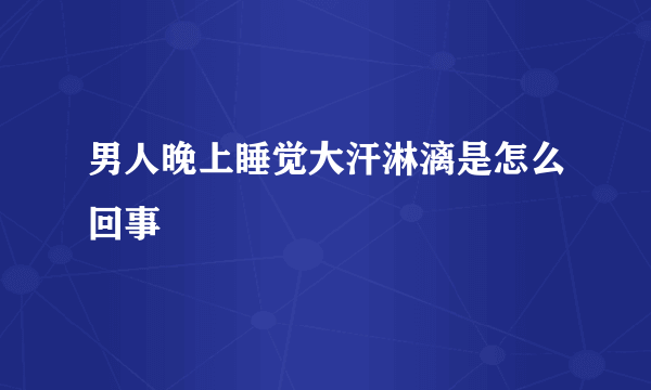 男人晚上睡觉大汗淋漓是怎么回事