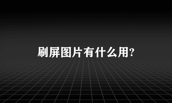 刷屏图片有什么用?