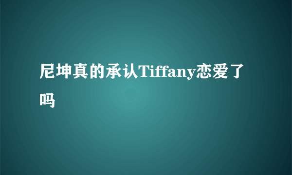 尼坤真的承认Tiffany恋爱了吗