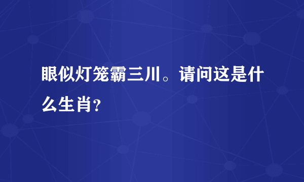 眼似灯笼霸三川。请问这是什么生肖？