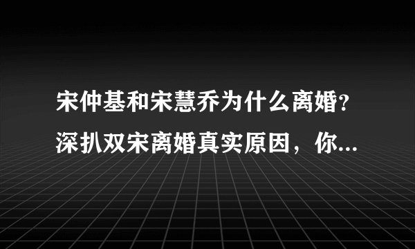 宋仲基和宋慧乔为什么离婚？深扒双宋离婚真实原因，你绝对想不到