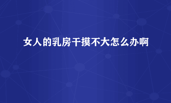 女人的乳房干摸不大怎么办啊