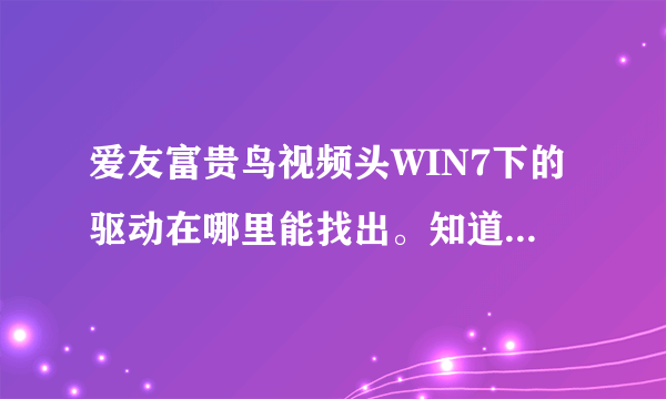 爱友富贵鸟视频头WIN7下的驱动在哪里能找出。知道的告诉下。万能驱动去不起来的。