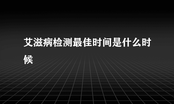 艾滋病检测最佳时间是什么时候