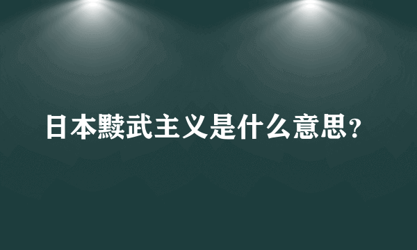 日本黩武主义是什么意思？