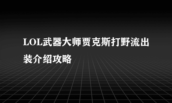 LOL武器大师贾克斯打野流出装介绍攻略