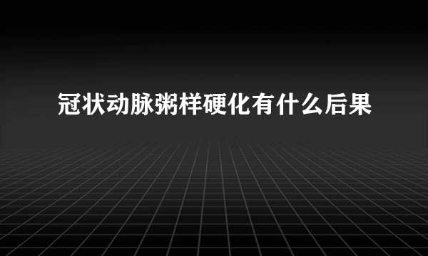 冠状动脉粥样硬化有什么后果