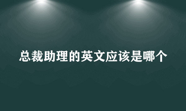 总裁助理的英文应该是哪个