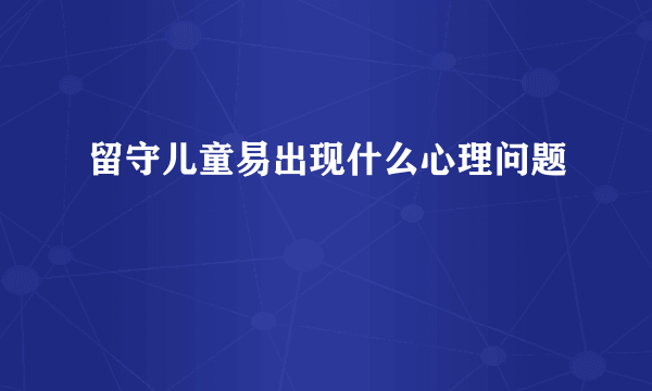 留守儿童易出现什么心理问题