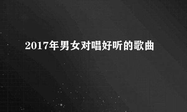 2017年男女对唱好听的歌曲