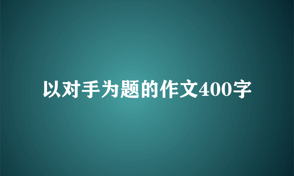 以对手为题的作文400字