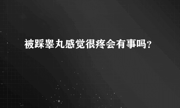 被踩睾丸感觉很疼会有事吗？