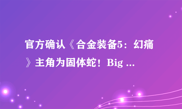 官方确认《合金装备5：幻痛》主角为固体蛇！Big Boss泪奔