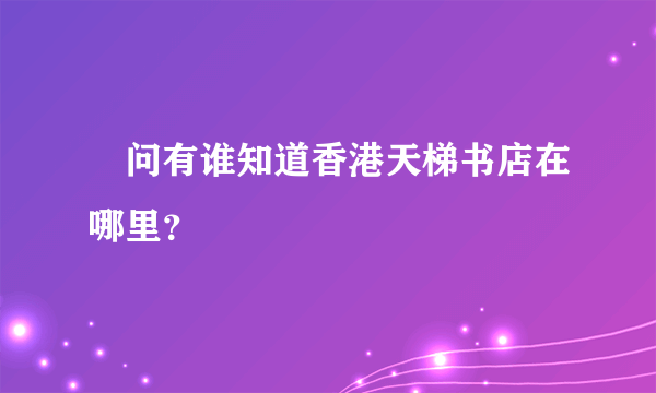 請问有谁知道香港天梯书店在哪里？