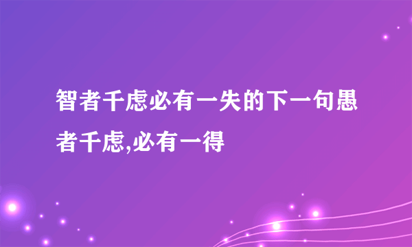 智者千虑必有一失的下一句愚者千虑,必有一得