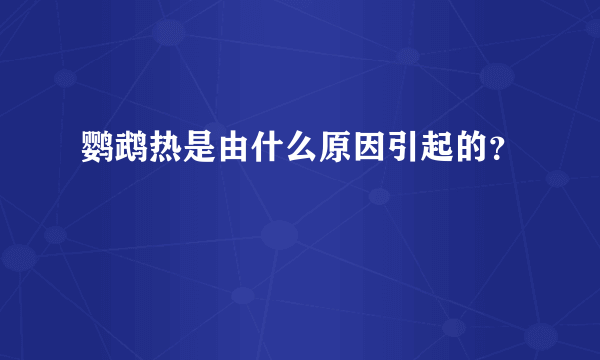 鹦鹉热是由什么原因引起的？