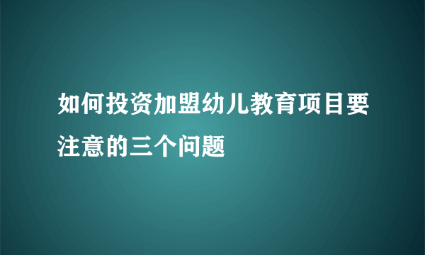 如何投资加盟幼儿教育项目要注意的三个问题