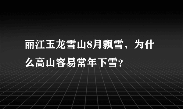 丽江玉龙雪山8月飘雪，为什么高山容易常年下雪？