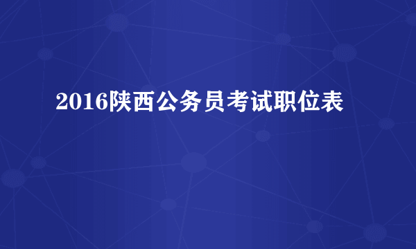 2016陕西公务员考试职位表