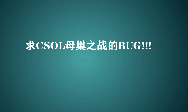 求CSOL母巢之战的BUG!!!