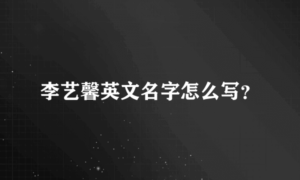 李艺馨英文名字怎么写？