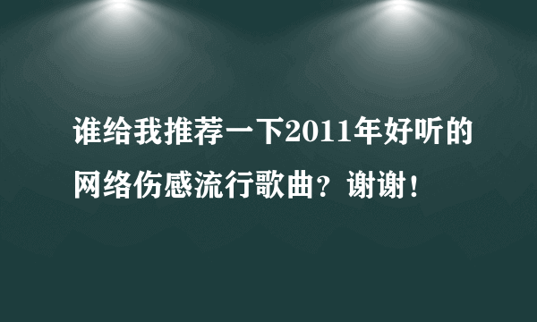 谁给我推荐一下2011年好听的网络伤感流行歌曲？谢谢！